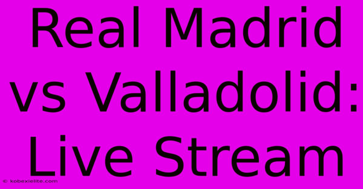 Real Madrid Vs Valladolid: Live Stream