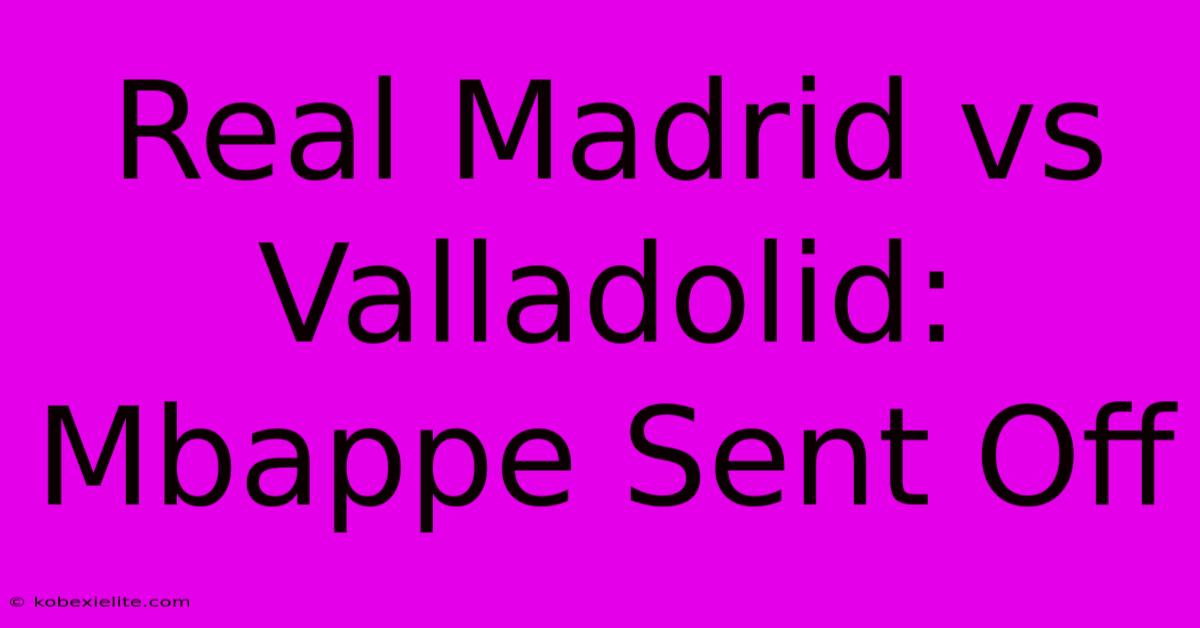 Real Madrid Vs Valladolid: Mbappe Sent Off