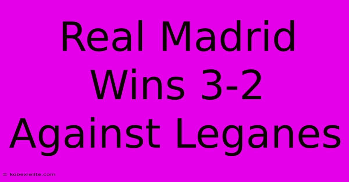 Real Madrid Wins 3-2 Against Leganes