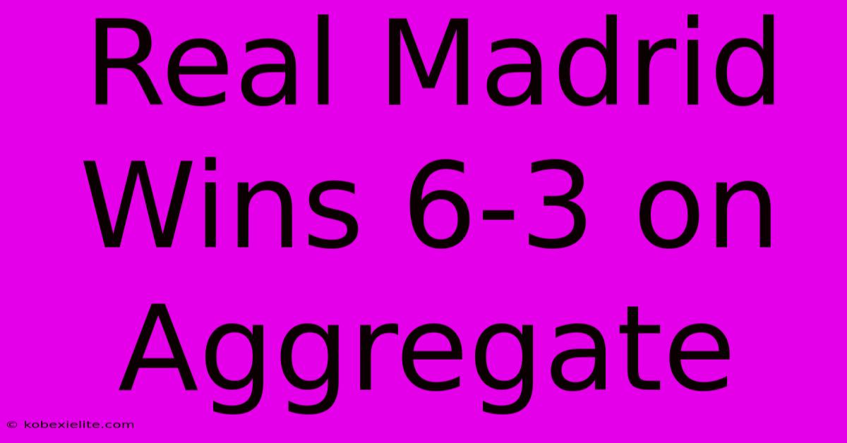 Real Madrid Wins 6-3 On Aggregate