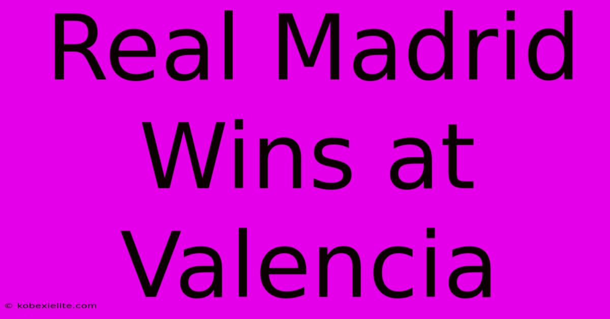 Real Madrid Wins At Valencia