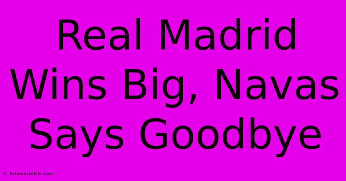 Real Madrid Wins Big, Navas Says Goodbye