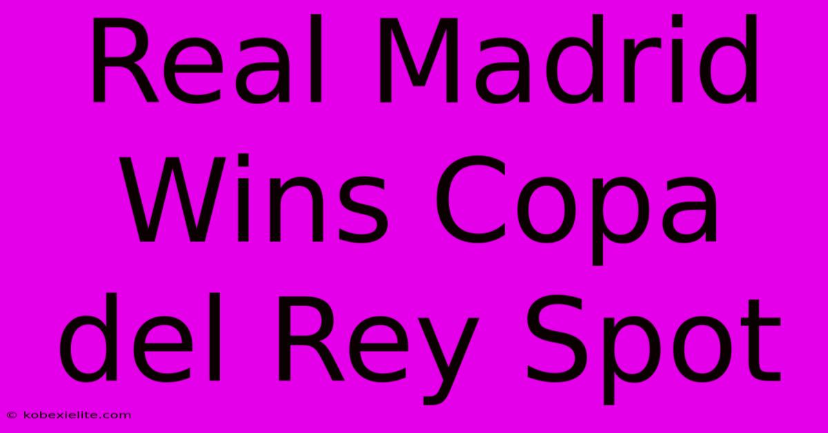 Real Madrid Wins Copa Del Rey Spot