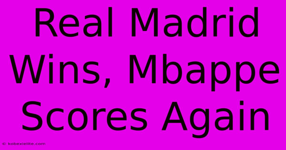 Real Madrid Wins, Mbappe Scores Again