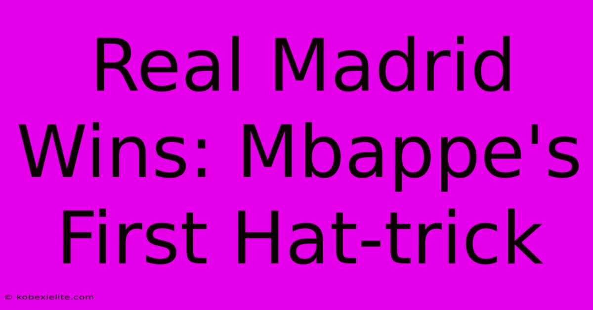 Real Madrid Wins: Mbappe's First Hat-trick