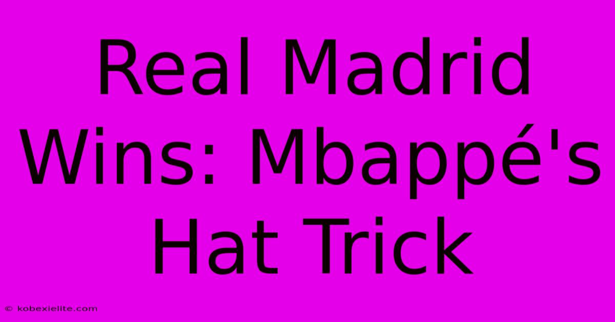 Real Madrid Wins: Mbappé's Hat Trick