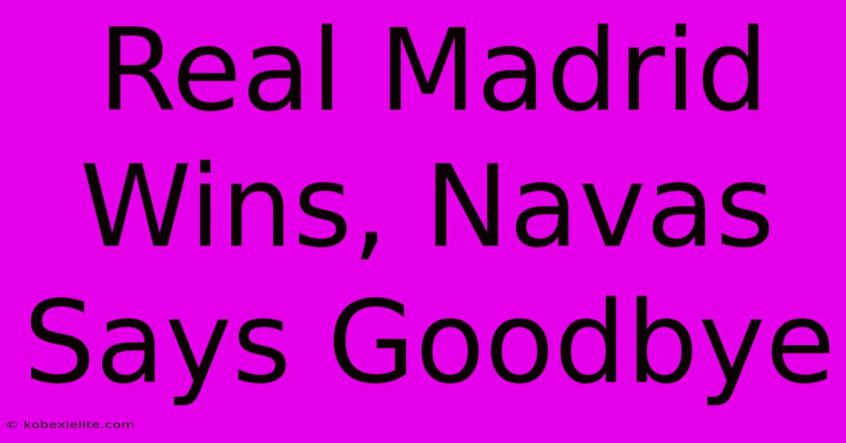 Real Madrid Wins, Navas Says Goodbye