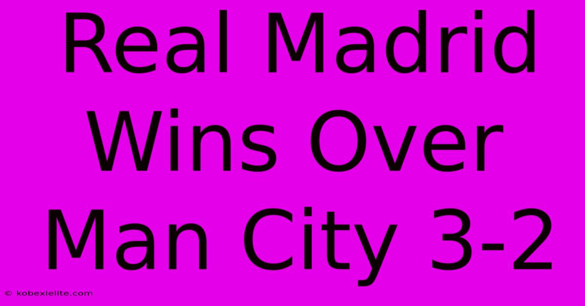 Real Madrid Wins Over Man City 3-2