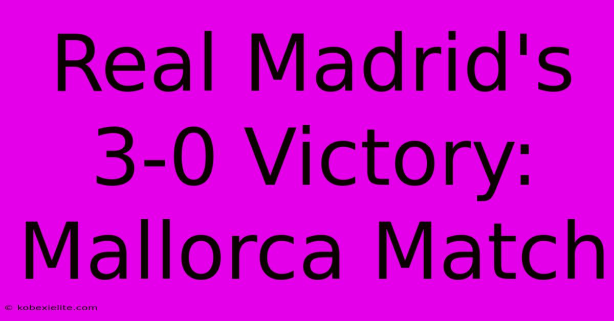 Real Madrid's 3-0 Victory: Mallorca Match