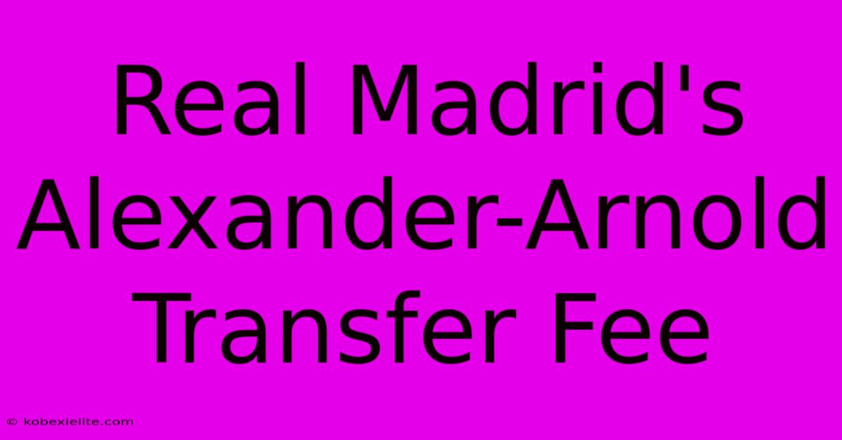 Real Madrid's Alexander-Arnold Transfer Fee