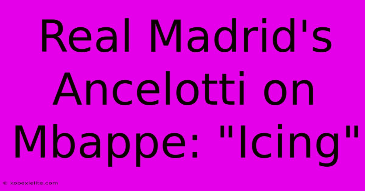 Real Madrid's Ancelotti On Mbappe: Real Madrid's Ancelotti On Mbappe: