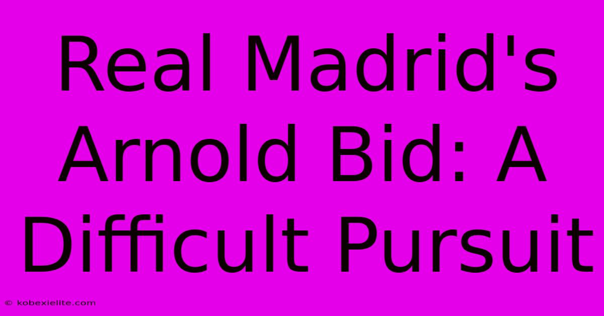 Real Madrid's Arnold Bid: A Difficult Pursuit