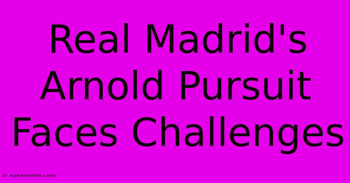 Real Madrid's Arnold Pursuit Faces Challenges