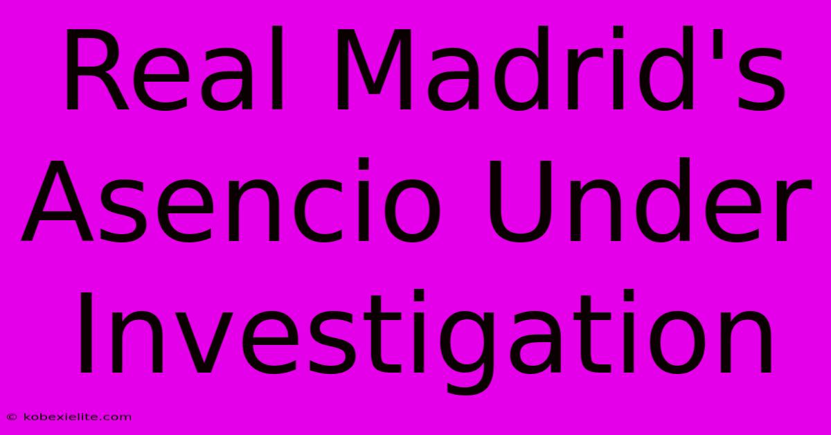 Real Madrid's Asencio Under Investigation