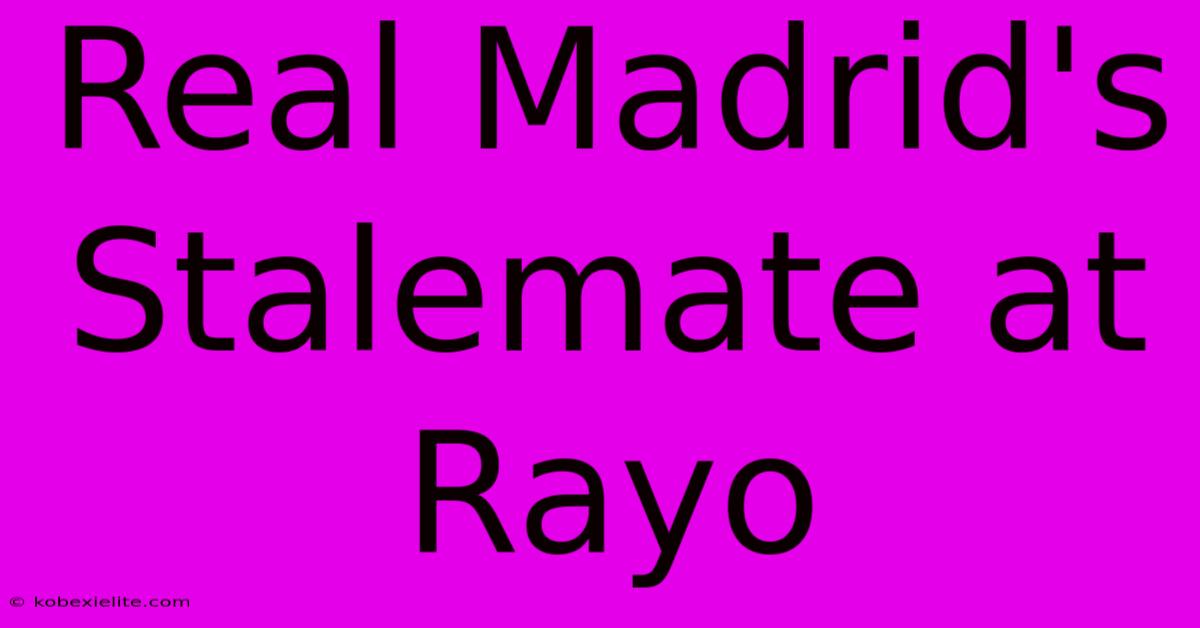 Real Madrid's Stalemate At Rayo Real Madrid's Stalemate At Rayo