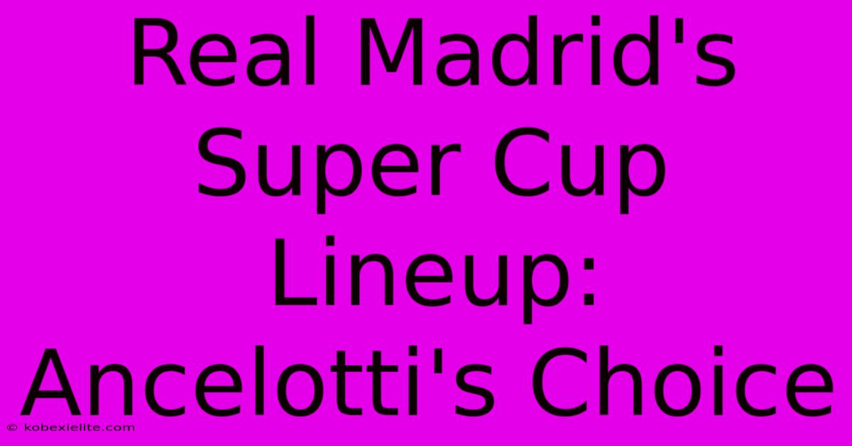 Real Madrid's Super Cup Lineup: Ancelotti's Choice