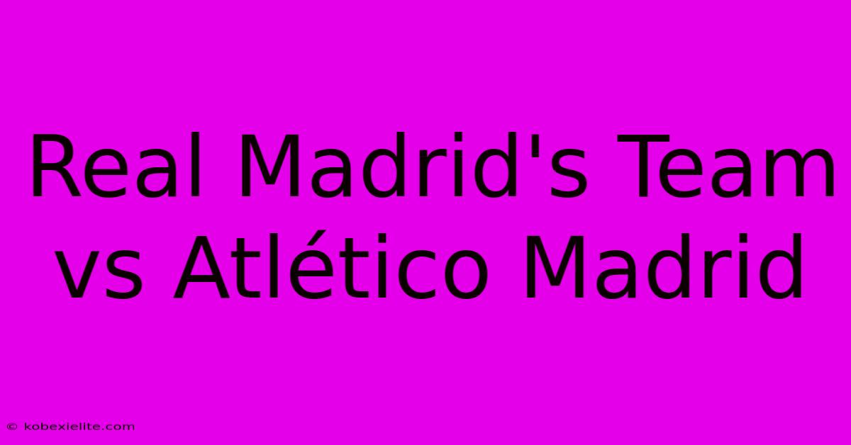 Real Madrid's Team Vs Atlético Madrid