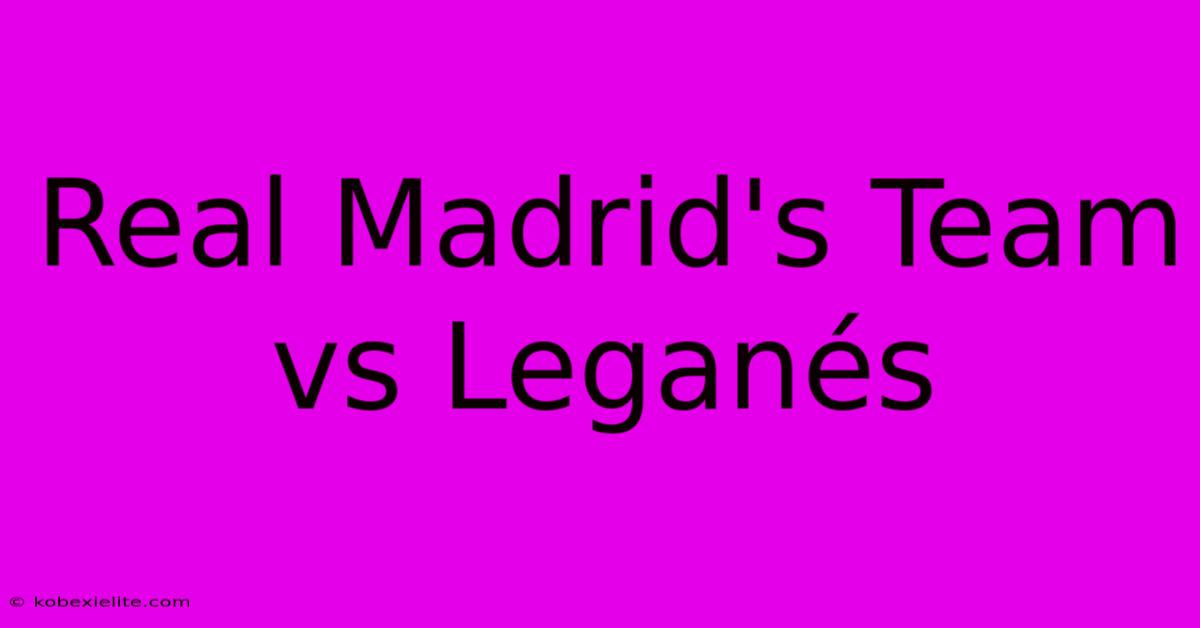 Real Madrid's Team Vs Leganés