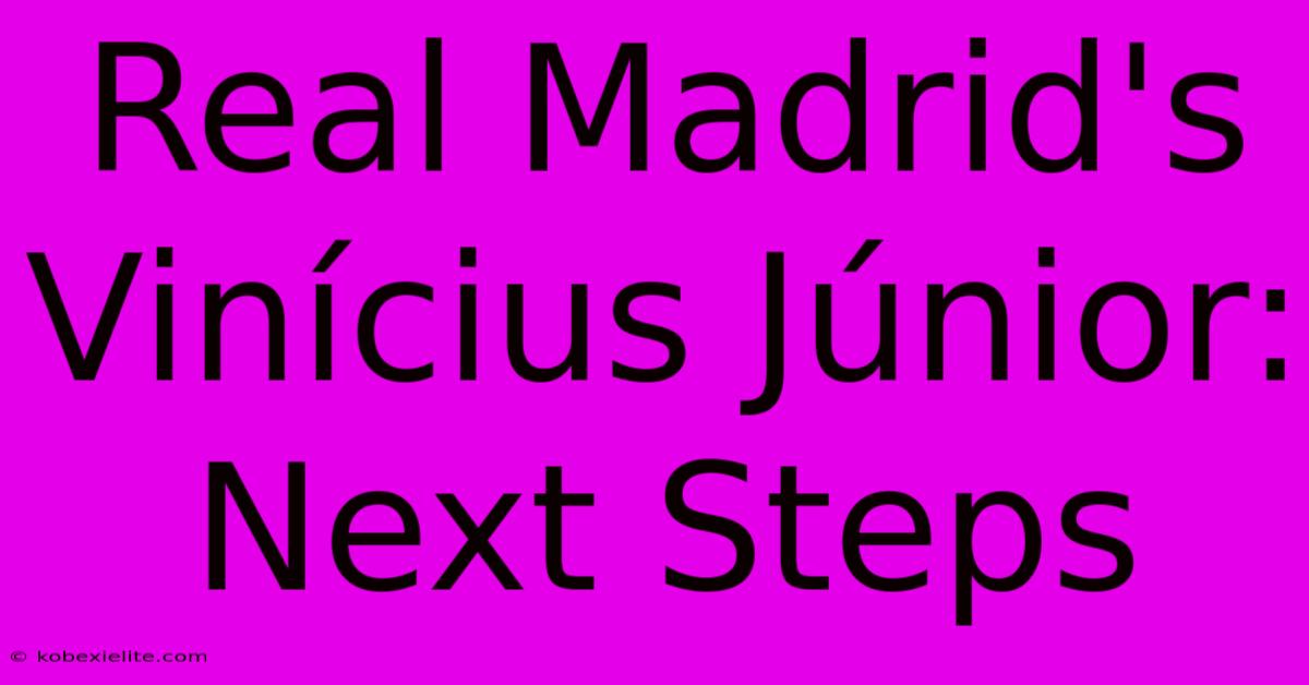 Real Madrid's Vinícius Júnior: Next Steps