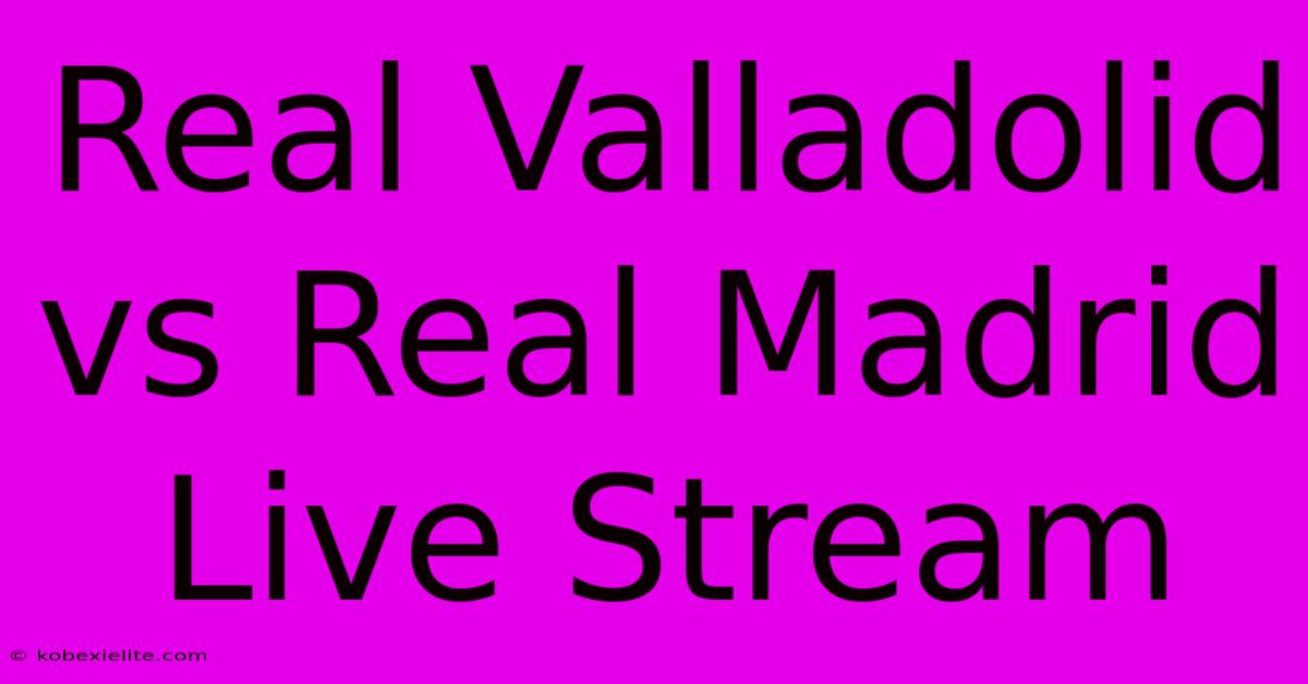 Real Valladolid Vs Real Madrid Live Stream