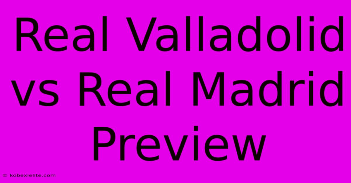 Real Valladolid Vs Real Madrid Preview