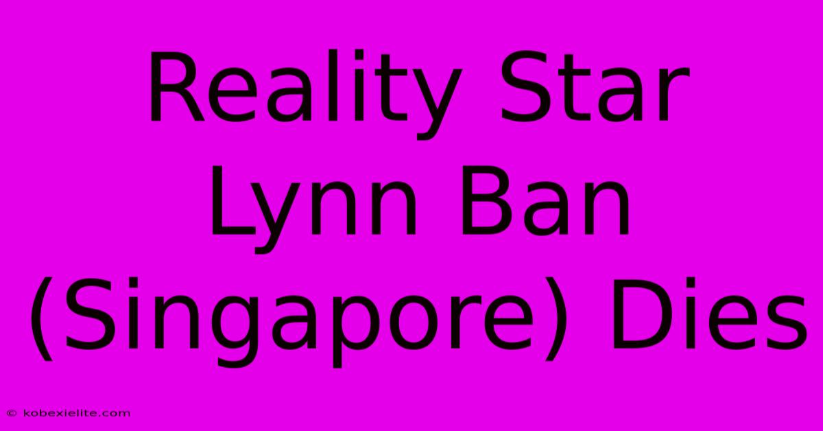 Reality Star Lynn Ban (Singapore) Dies