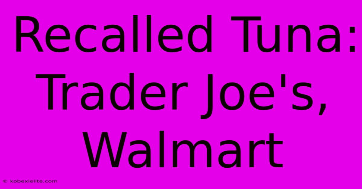 Recalled Tuna: Trader Joe's, Walmart