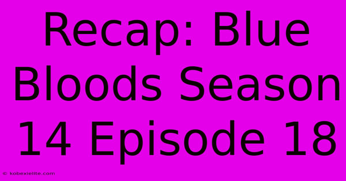 Recap: Blue Bloods Season 14 Episode 18 Recap: Blue Bloods Season 14 Episode 18