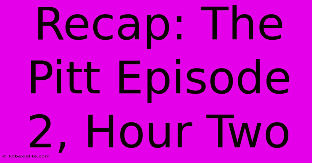 Recap: The Pitt Episode 2, Hour Two