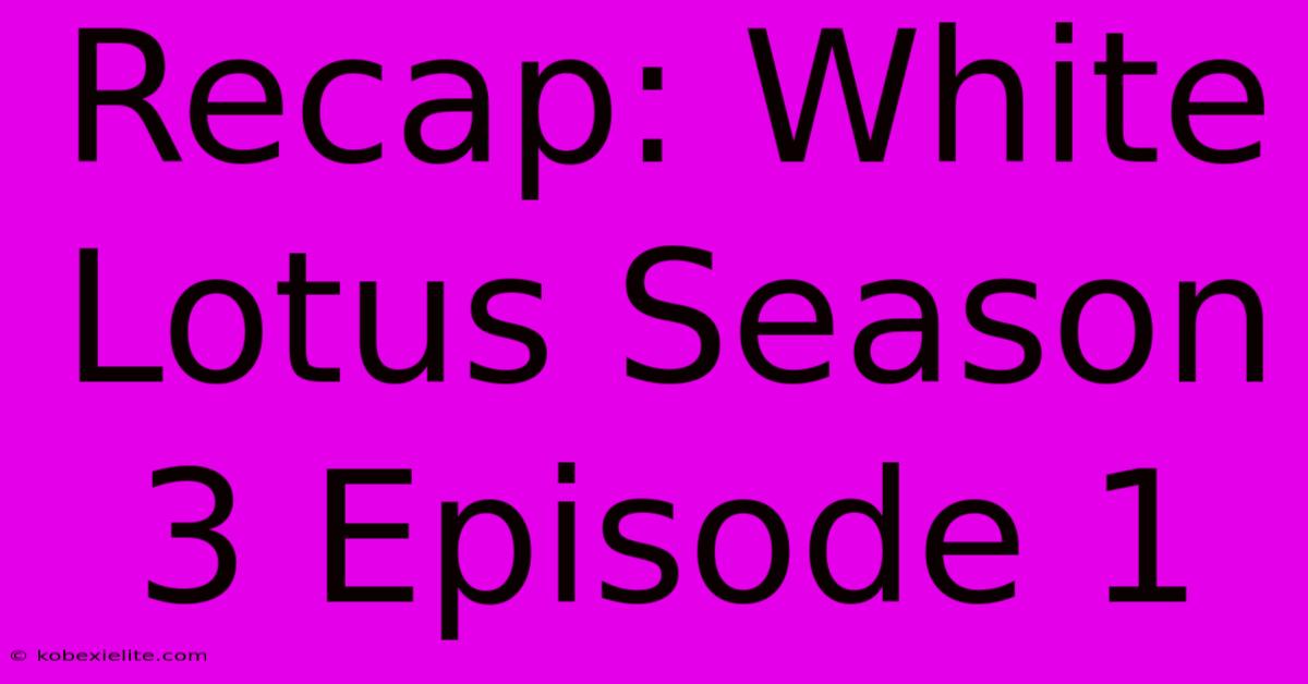 Recap: White Lotus Season 3 Episode 1