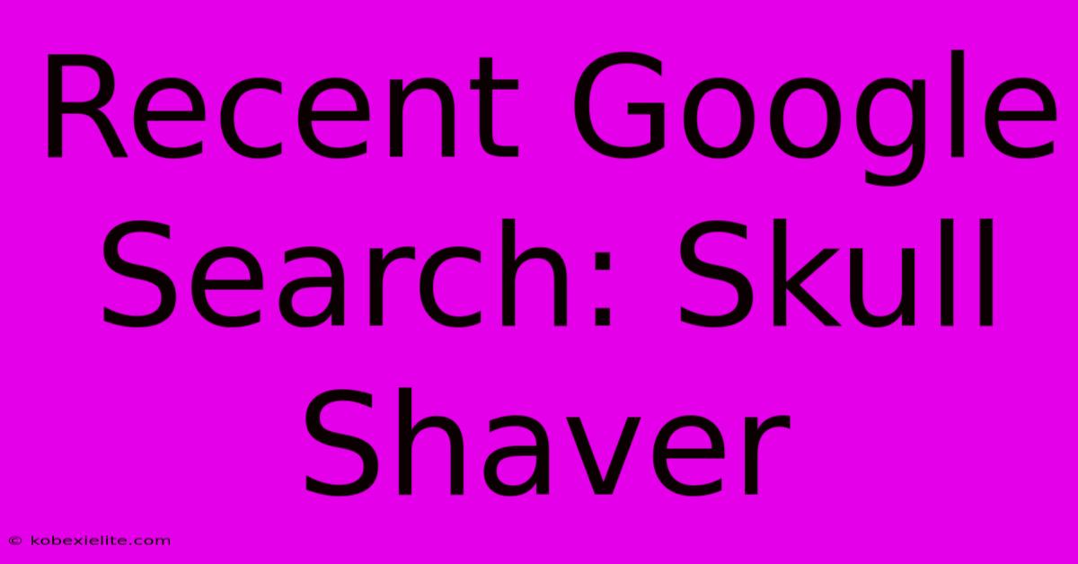 Recent Google Search: Skull Shaver