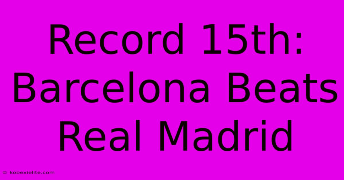 Record 15th: Barcelona Beats Real Madrid