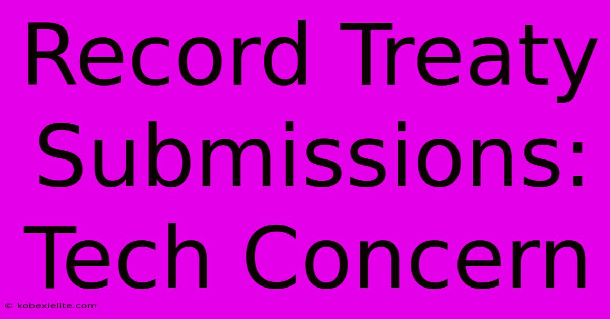 Record Treaty Submissions: Tech Concern