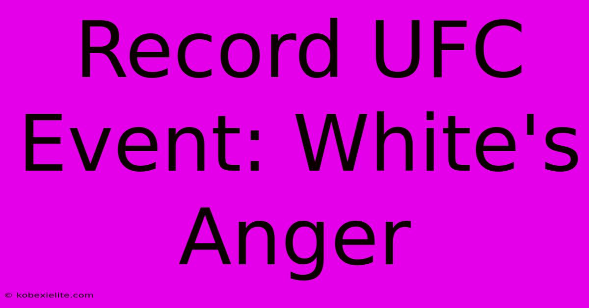 Record UFC Event: White's Anger