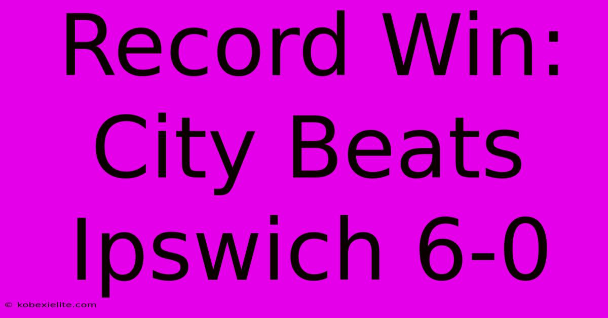 Record Win: City Beats Ipswich 6-0