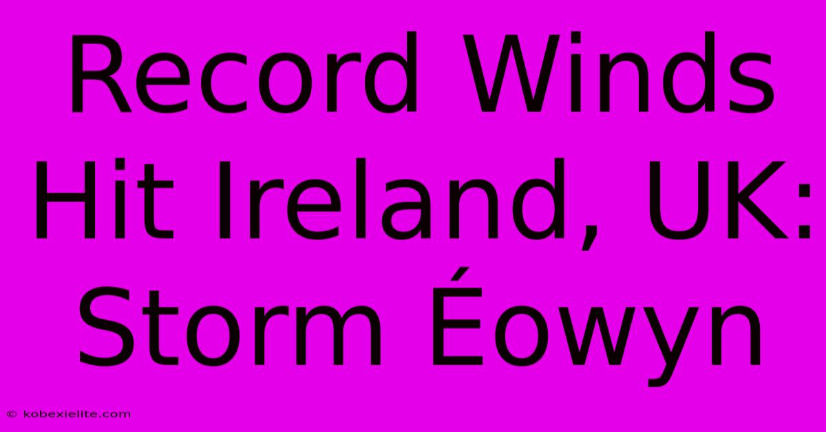 Record Winds Hit Ireland, UK: Storm Éowyn