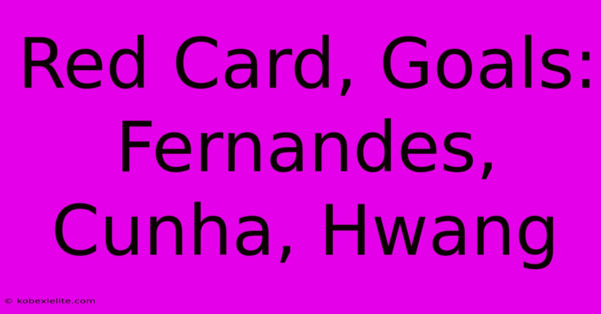 Red Card, Goals: Fernandes, Cunha, Hwang