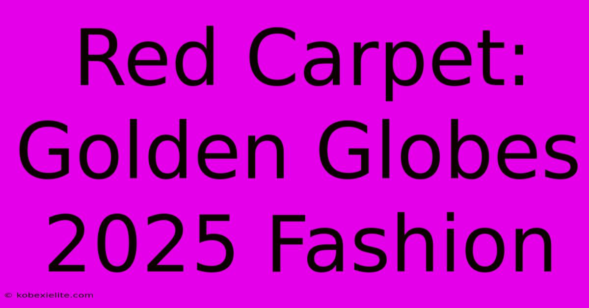 Red Carpet: Golden Globes 2025 Fashion