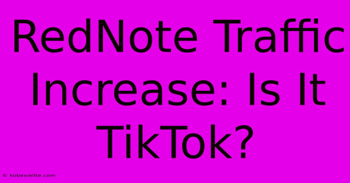 RedNote Traffic Increase: Is It TikTok?