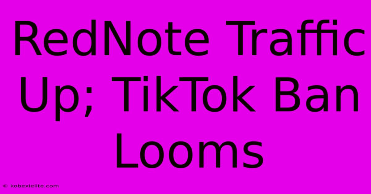 RedNote Traffic Up; TikTok Ban Looms