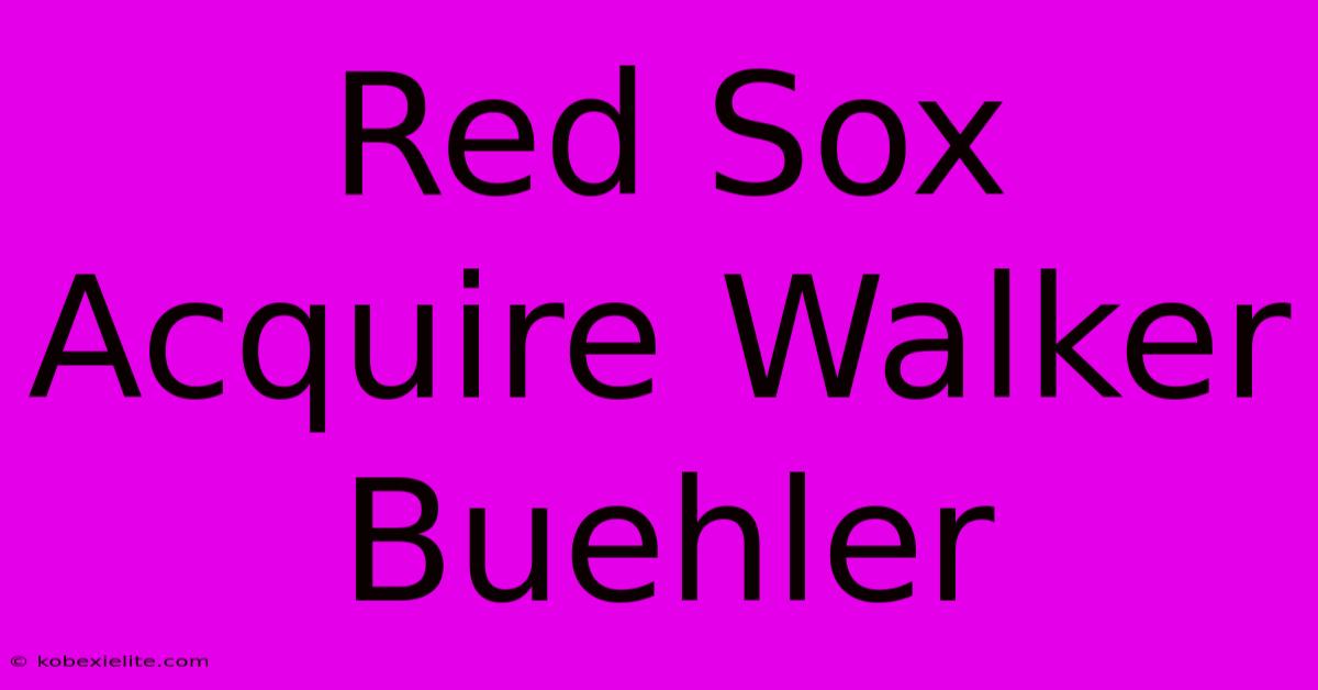 Red Sox Acquire Walker Buehler