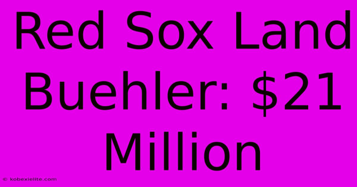 Red Sox Land Buehler: $21 Million