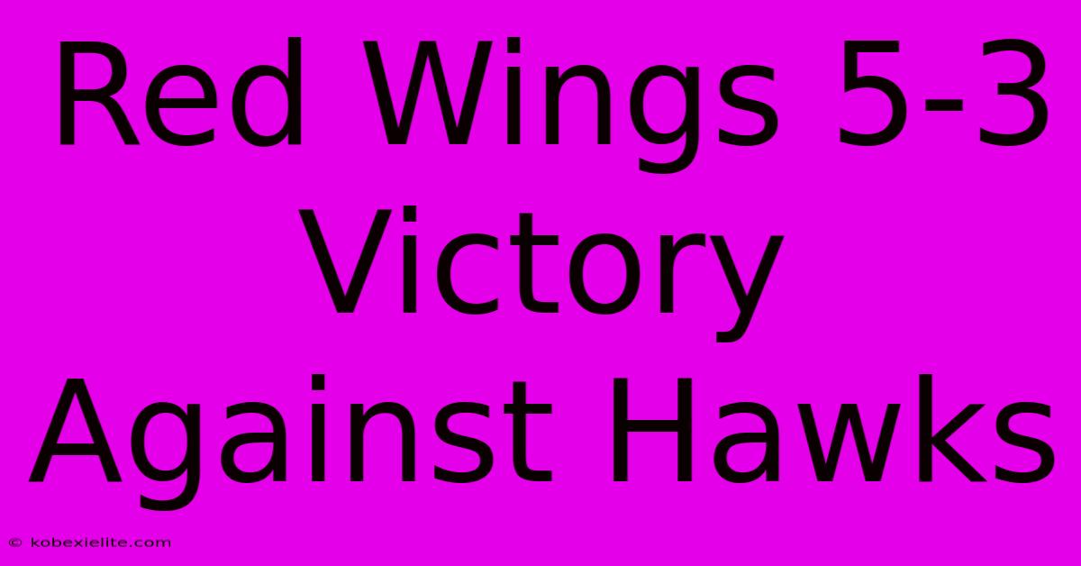 Red Wings 5-3 Victory Against Hawks