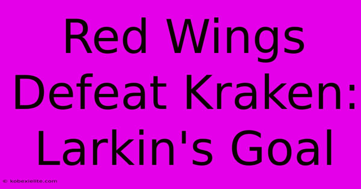 Red Wings Defeat Kraken: Larkin's Goal