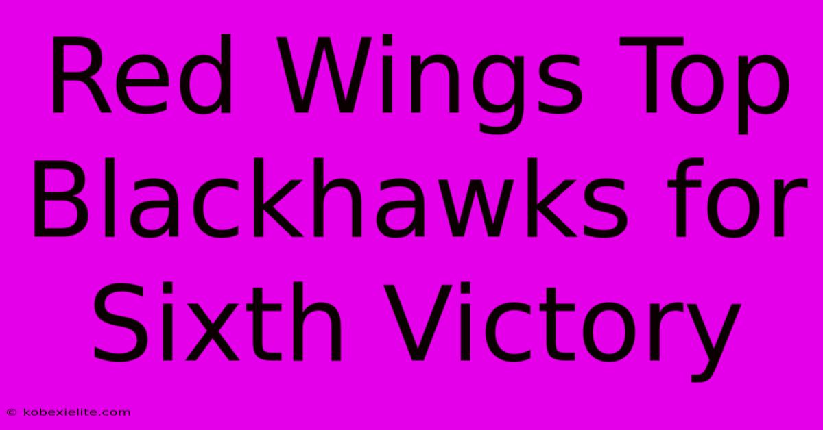 Red Wings Top Blackhawks For Sixth Victory