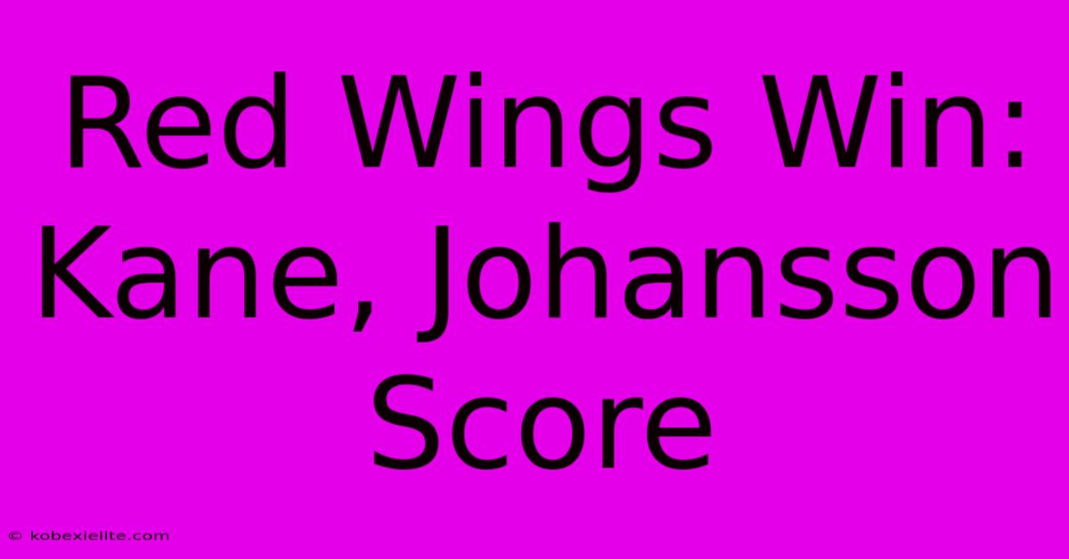 Red Wings Win: Kane, Johansson Score