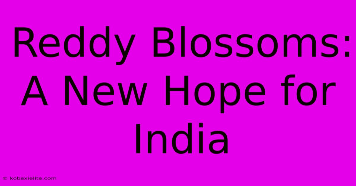 Reddy Blossoms: A New Hope For India