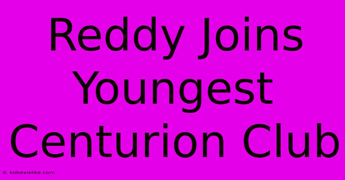 Reddy Joins Youngest Centurion Club