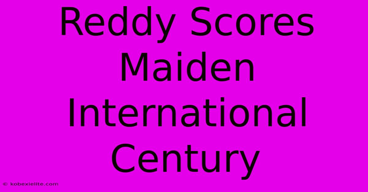 Reddy Scores Maiden International Century