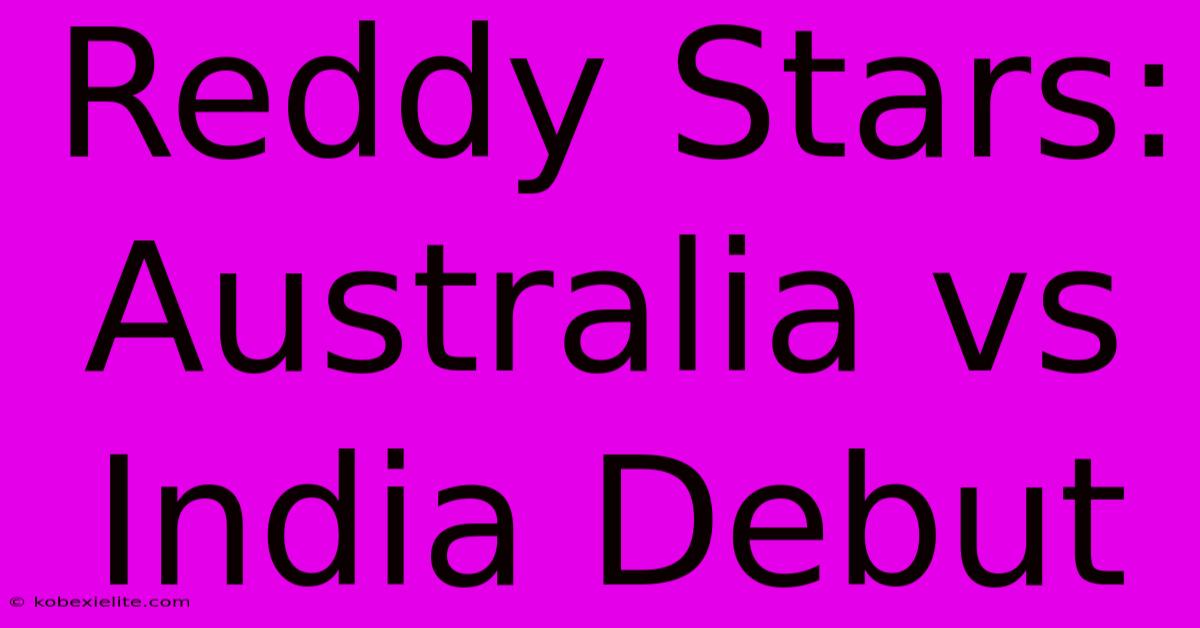 Reddy Stars: Australia Vs India Debut